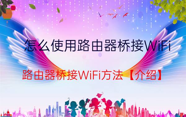 怎么使用路由器桥接WiFi 路由器桥接WiFi方法【介绍】